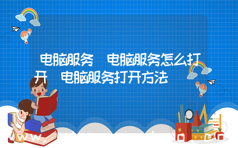 电脑服务(电脑服务怎么打开 电脑服务打开方法)